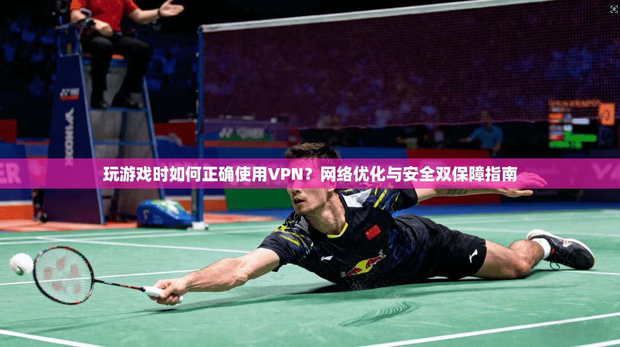 玩游戏时如何正确使用VPN？网络优化与安全双保障指南