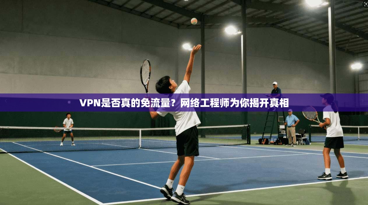VPN是否真的免流量？网络工程师为你揭开真相