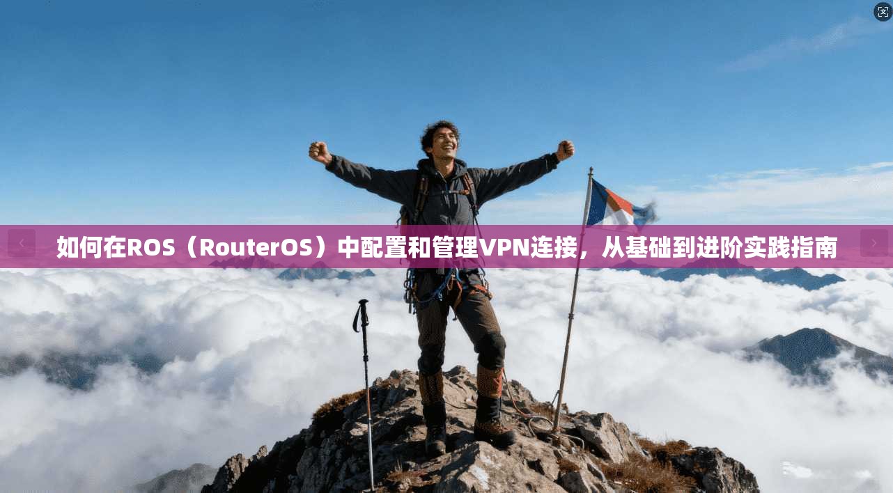 如何在ROS（RouterOS）中配置和管理VPN连接，从基础到进阶实践指南