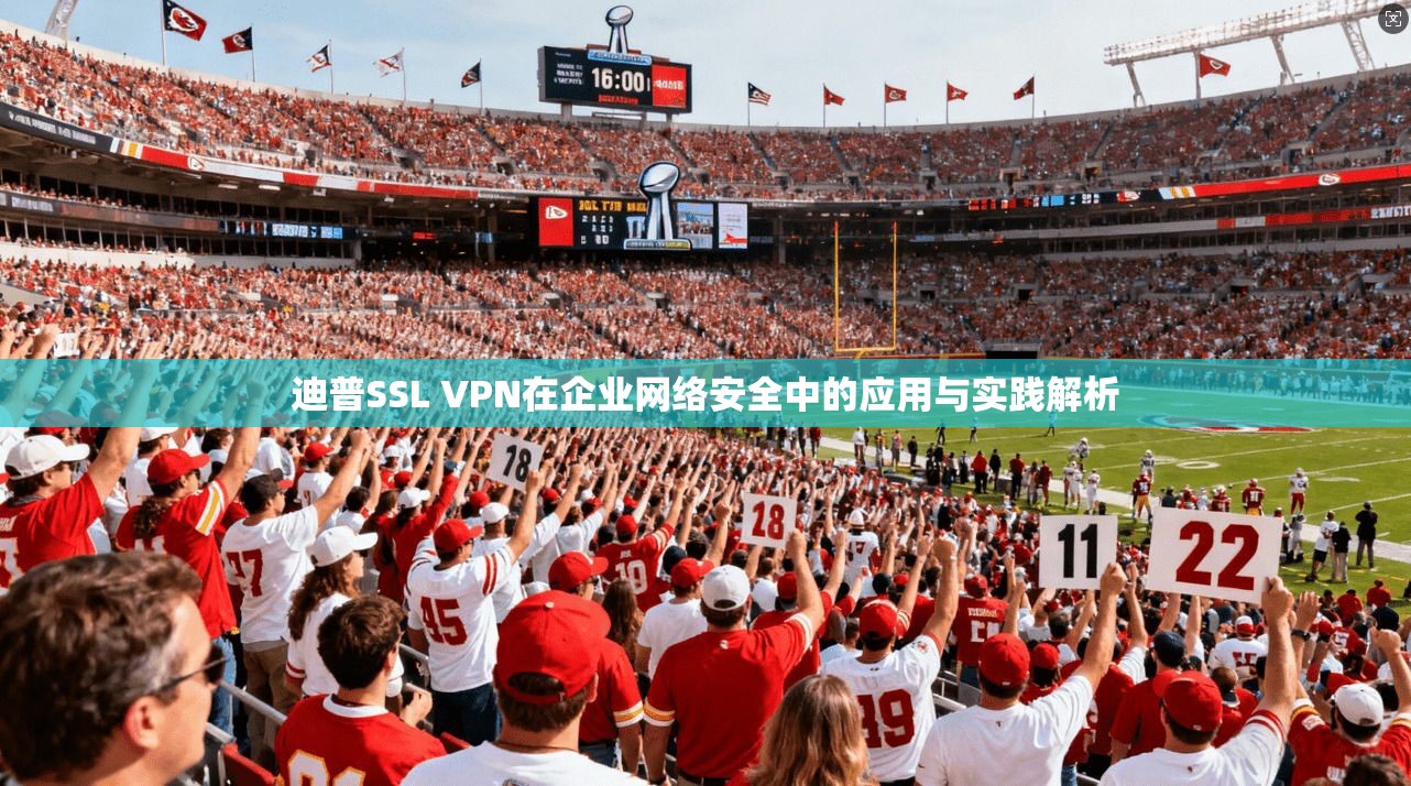 迪普SSL VPN在企业网络安全中的应用与实践解析