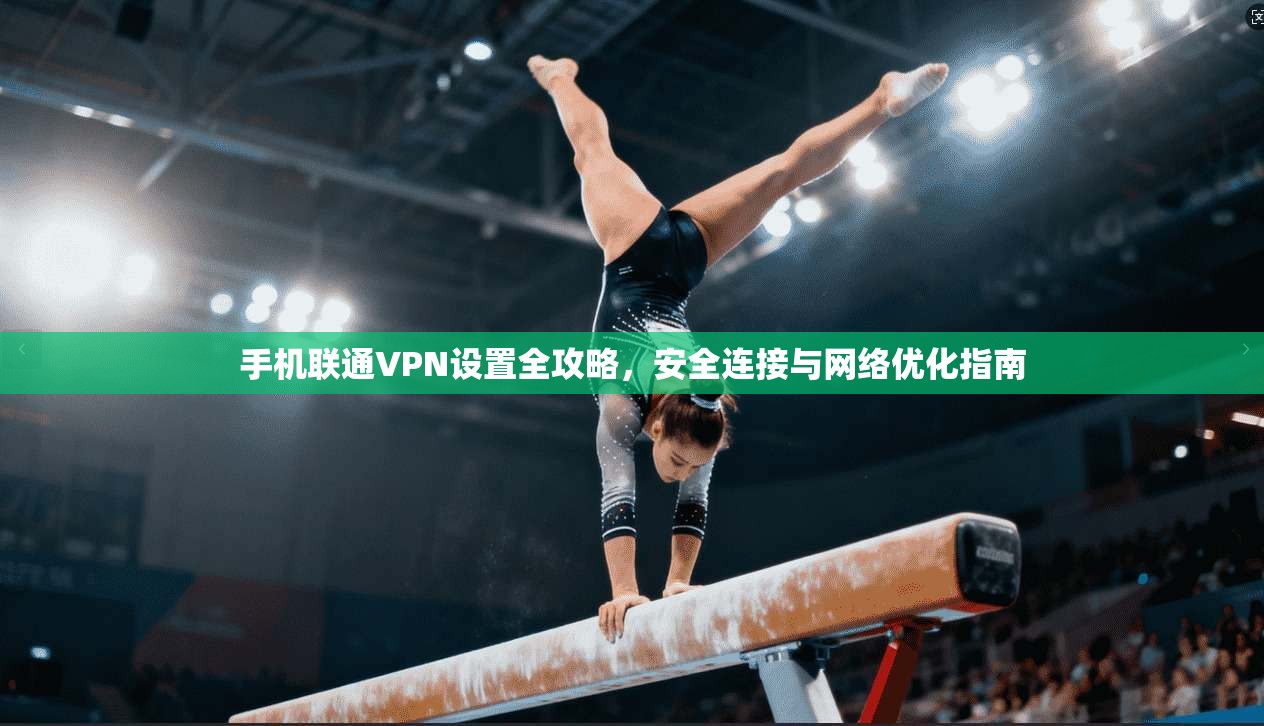 手机联通VPN设置全攻略，安全连接与网络优化指南