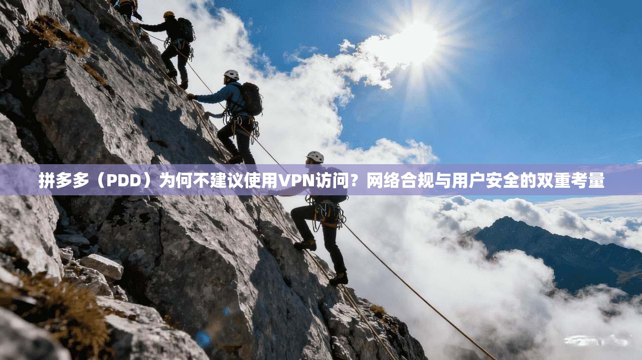 拼多多（PDD）为何不建议使用VPN访问？网络合规与用户安全的双重考量