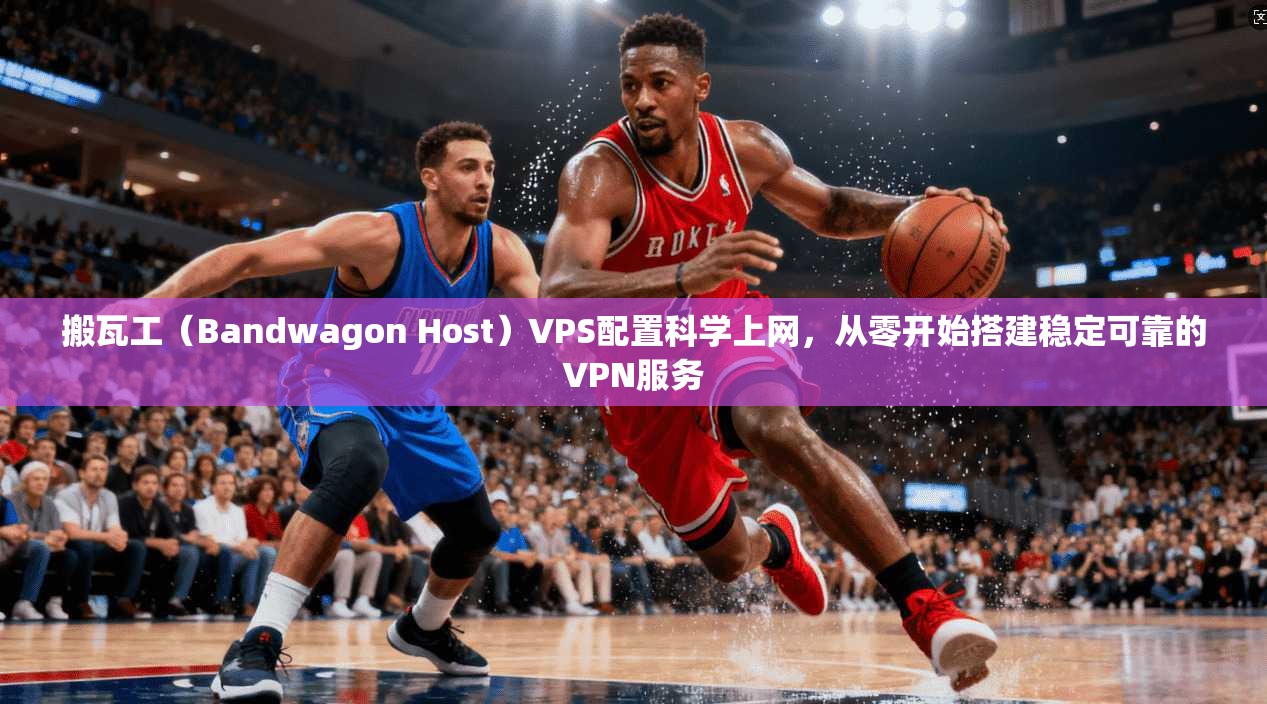 搬瓦工（Bandwagon Host）VPS配置科学上网，从零开始搭建稳定可靠的VPN服务  第1张