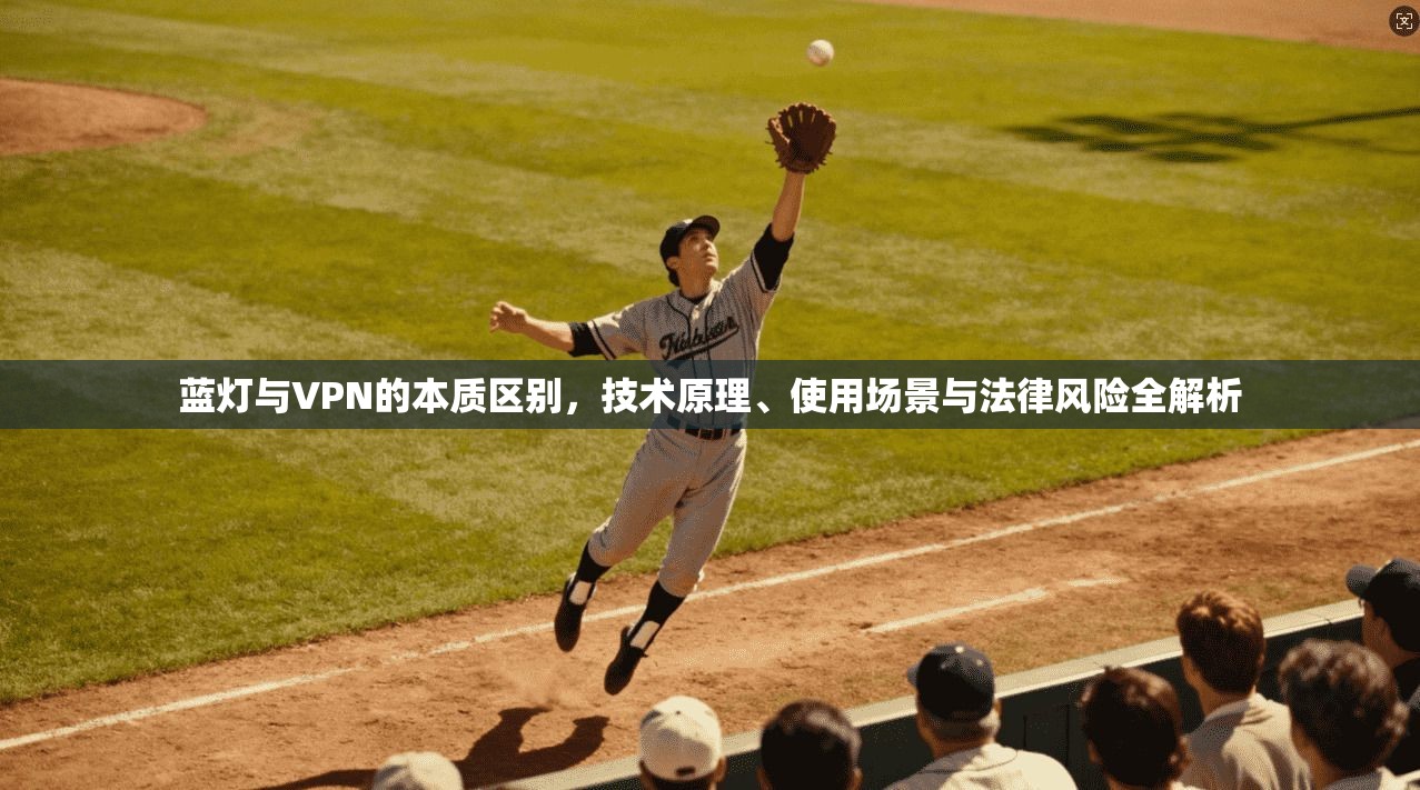 蓝灯与VPN的本质区别，技术原理、使用场景与法律风险全解析