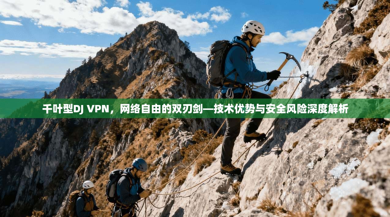 千叶型DJ VPN，网络自由的双刃剑—技术优势与安全风险深度解析