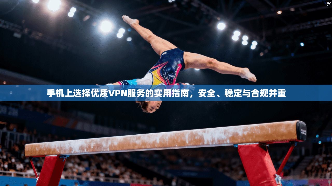 手机上选择优质VPN服务的实用指南，安全、稳定与合规并重