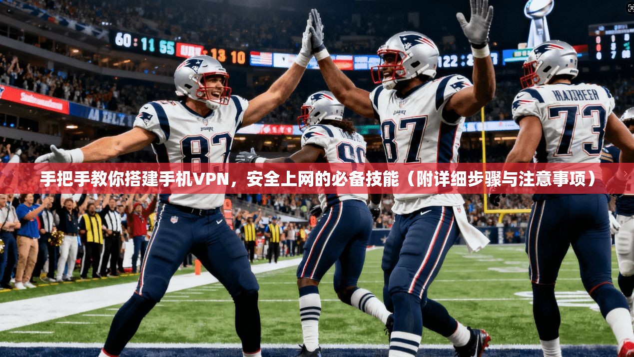 手把手教你搭建手机VPN，安全上网的必备技能（附详细步骤与注意事项）