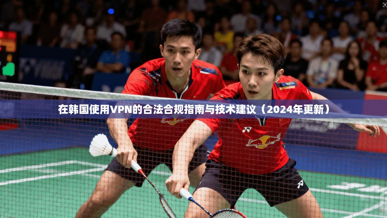 在韩国使用VPN的合法合规指南与技术建议（2024年更新）
