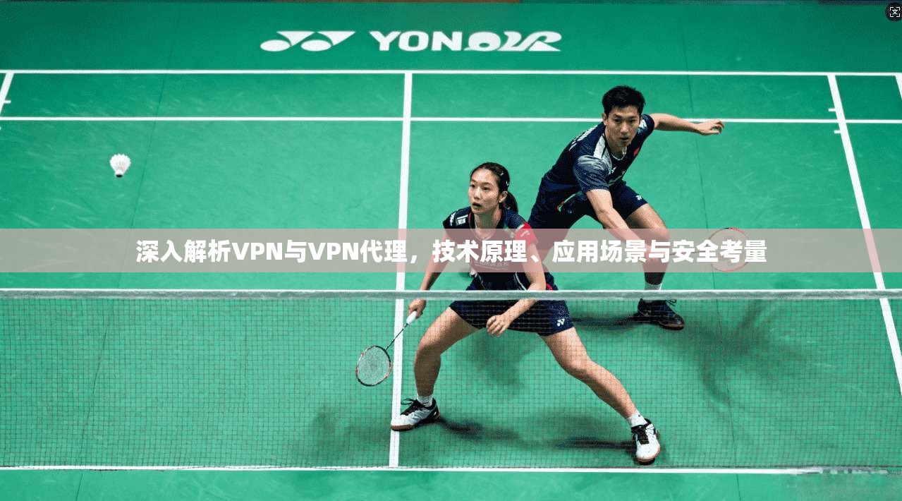深入解析VPN与VPN代理，技术原理、应用场景与安全考量