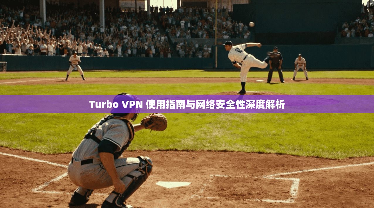 Turbo VPN 使用指南与网络安全性深度解析