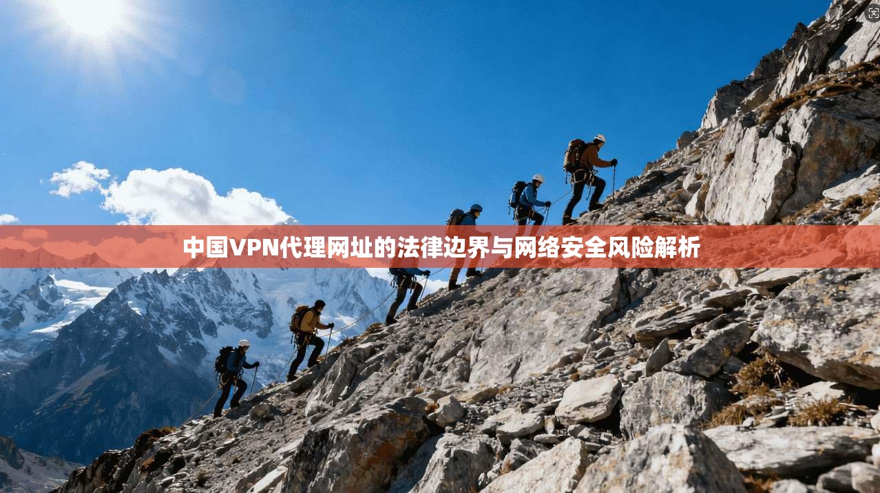 中国VPN代理网址的法律边界与网络安全风险解析