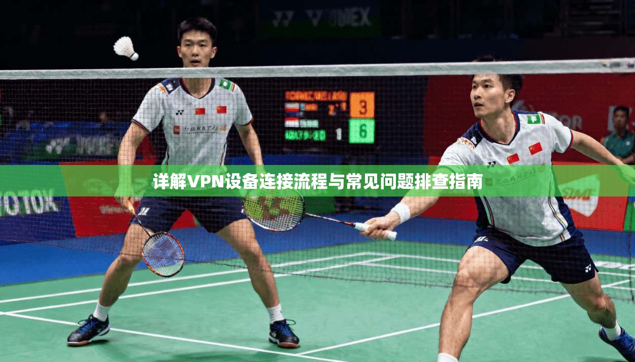 详解VPN设备连接流程与常见问题排查指南