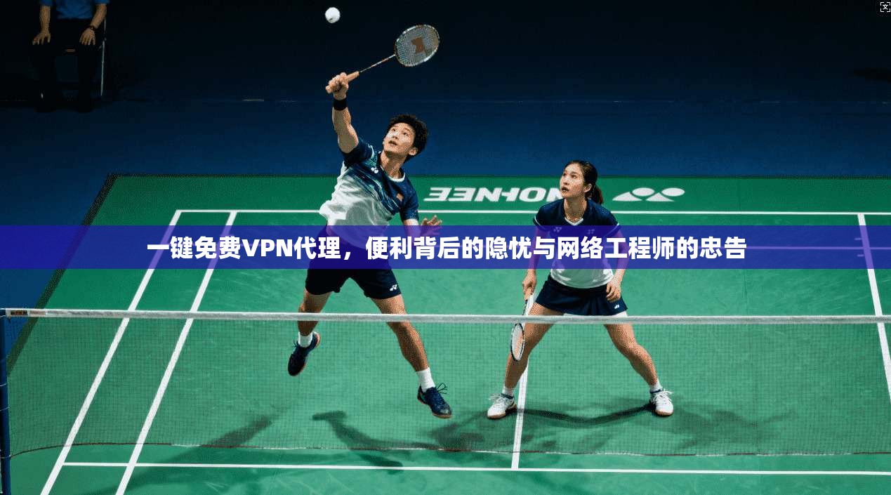 一键免费VPN代理，便利背后的隐忧与网络工程师的忠告