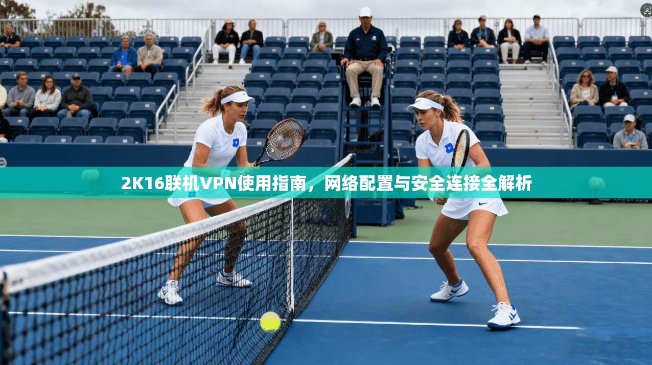 2K16联机VPN使用指南，网络配置与安全连接全解析