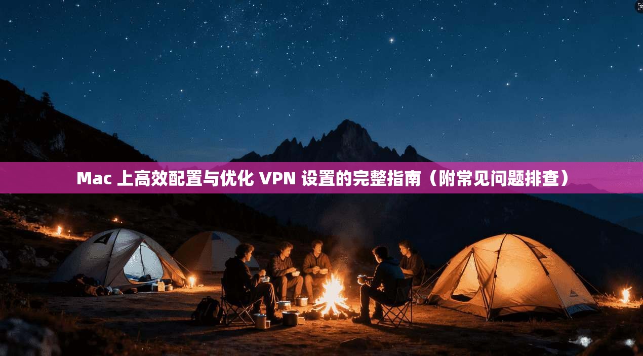 Mac 上高效配置与优化 VPN 设置的完整指南（附常见问题排查）