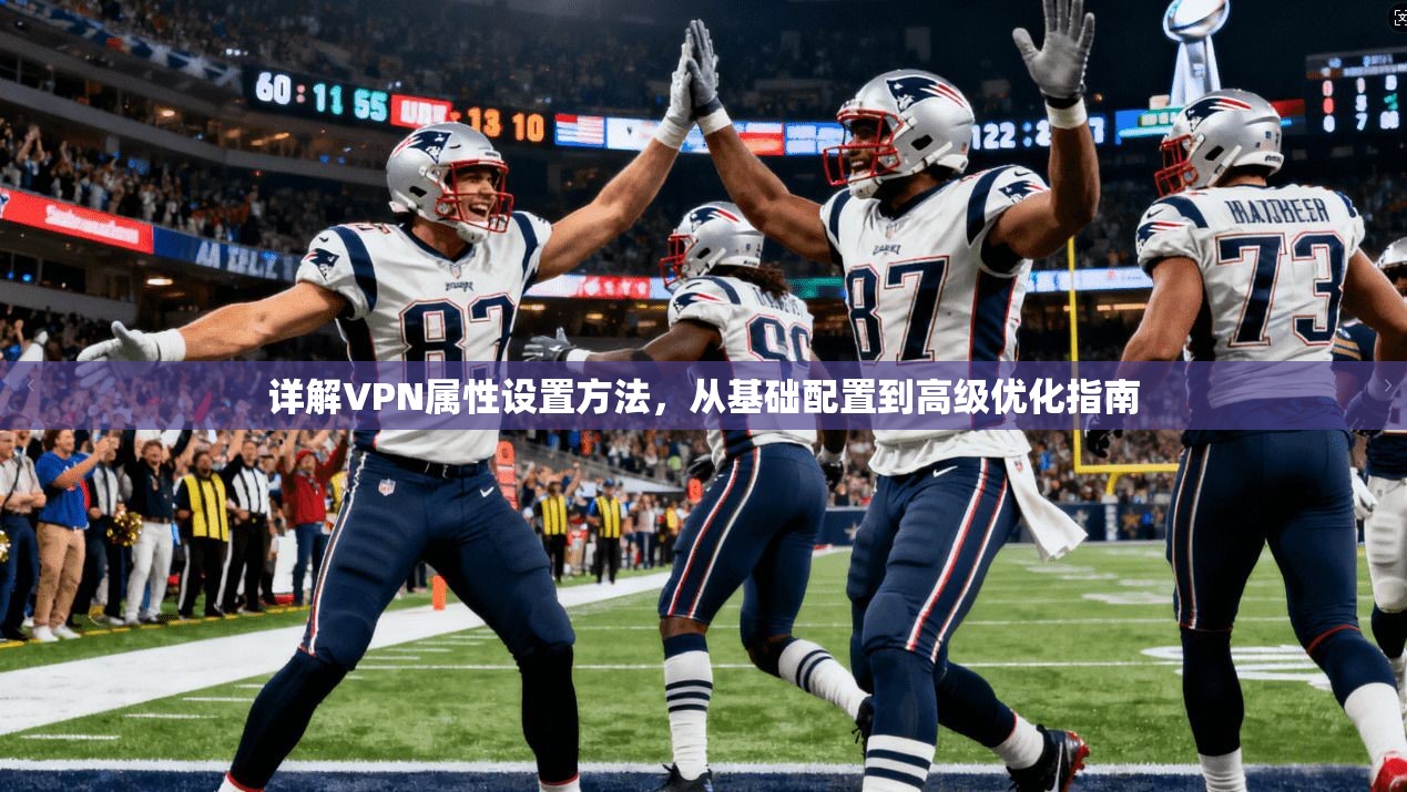 详解VPN属性设置方法，从基础配置到高级优化指南