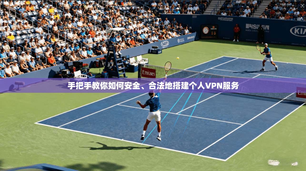 手把手教你如何安全、合法地搭建个人VPN服务