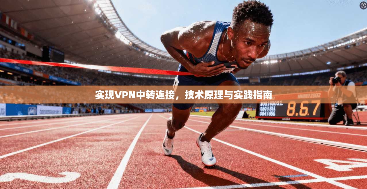 实现VPN中转连接，技术原理与实践指南