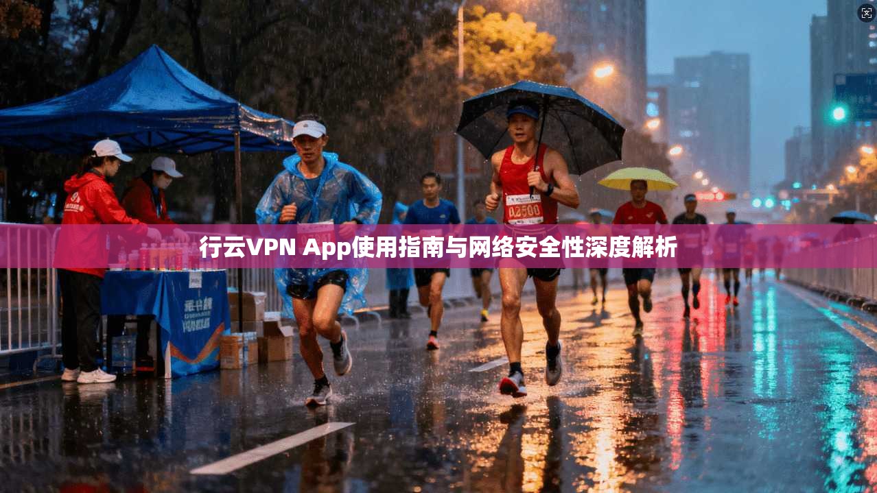 行云VPN App使用指南与网络安全性深度解析