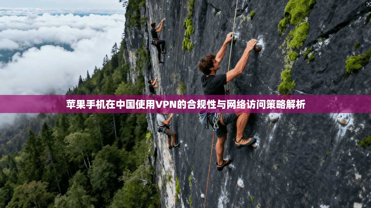 苹果手机在中国使用VPN的合规性与网络访问策略解析