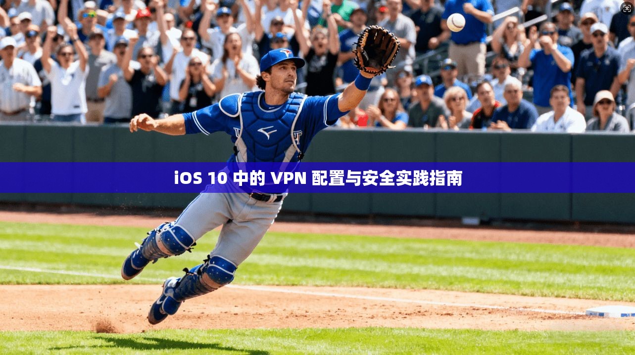 iOS 10 中的 VPN 配置与安全实践指南
