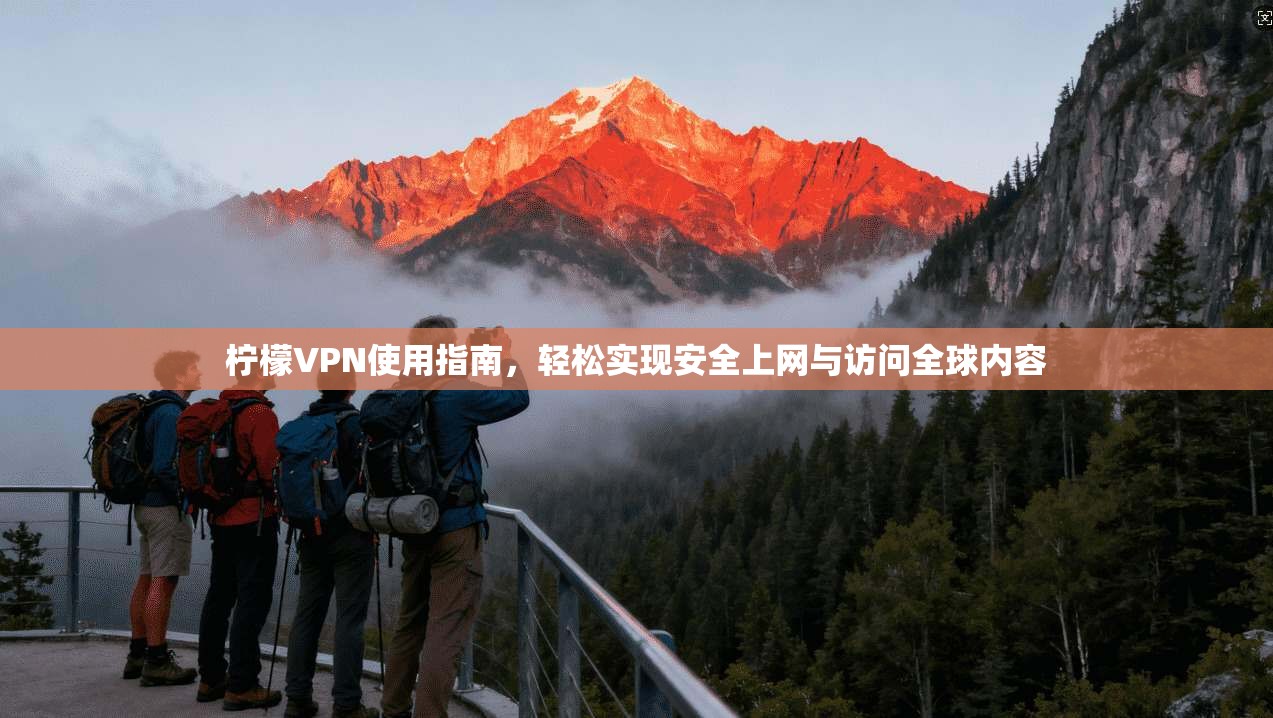 柠檬VPN使用指南，轻松实现安全上网与访问全球内容