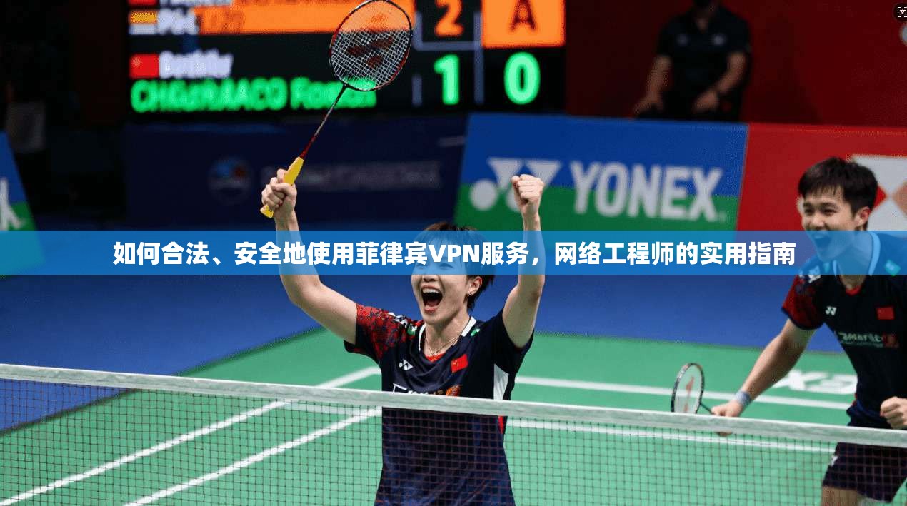 如何合法、安全地使用菲律宾VPN服务，网络工程师的实用指南