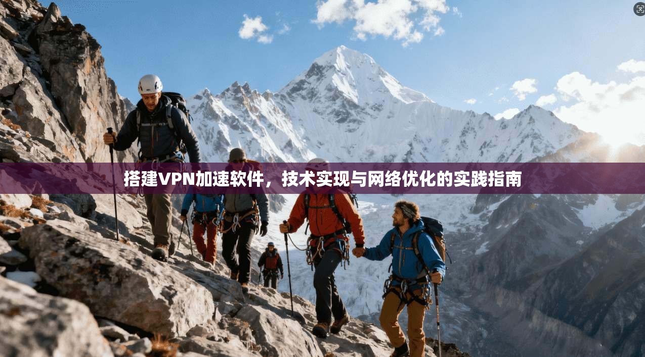 搭建VPN加速软件，技术实现与网络优化的实践指南