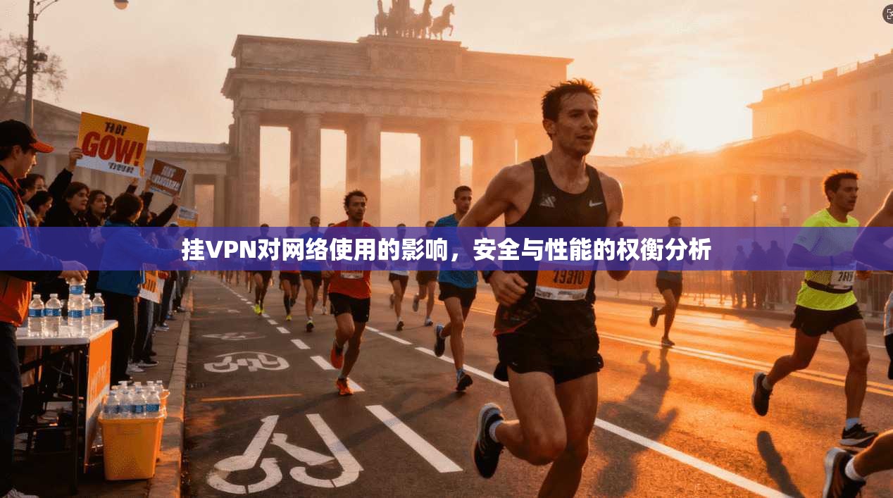 挂VPN对网络使用的影响，安全与性能的权衡分析