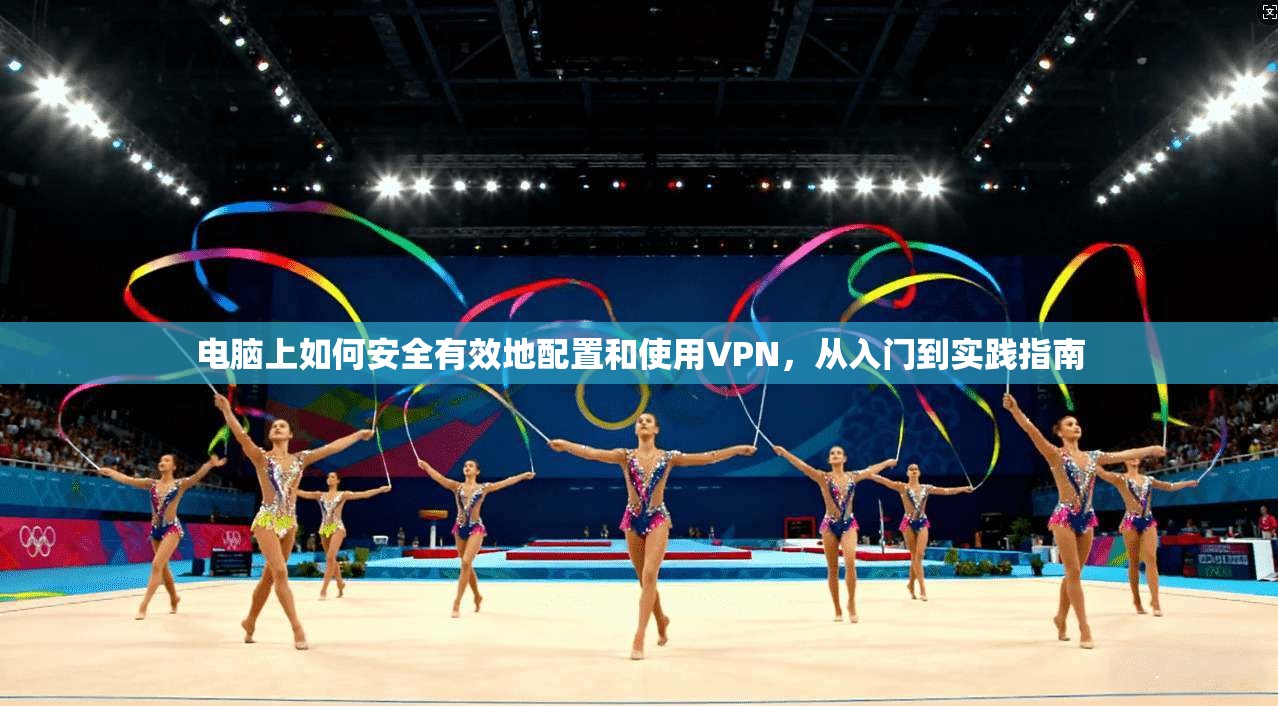 电脑上如何安全有效地配置和使用VPN，从入门到实践指南