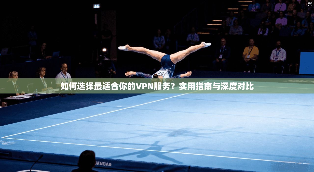 如何选择最适合你的VPN服务？实用指南与深度对比