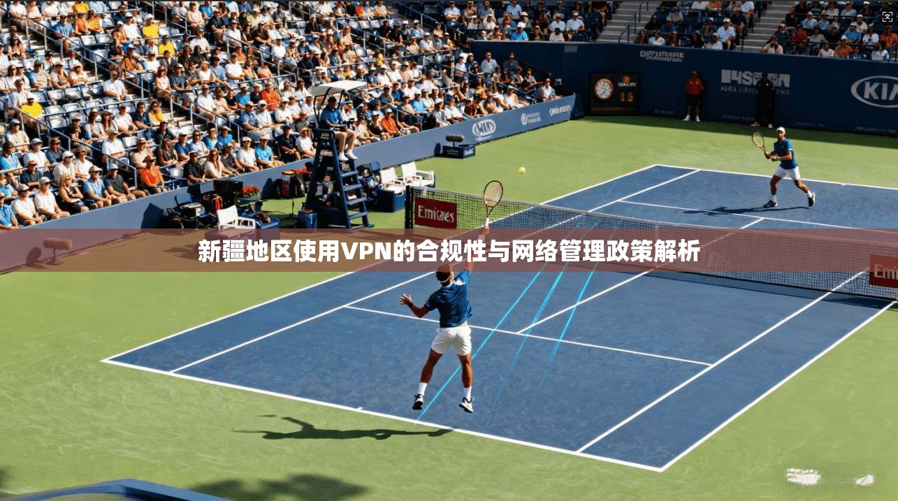 新疆地区使用VPN的合规性与网络管理政策解析