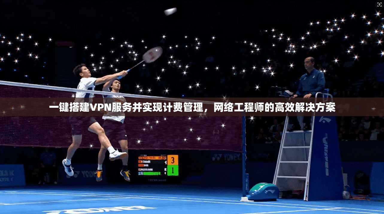 一键搭建VPN服务并实现计费管理，网络工程师的高效解决方案