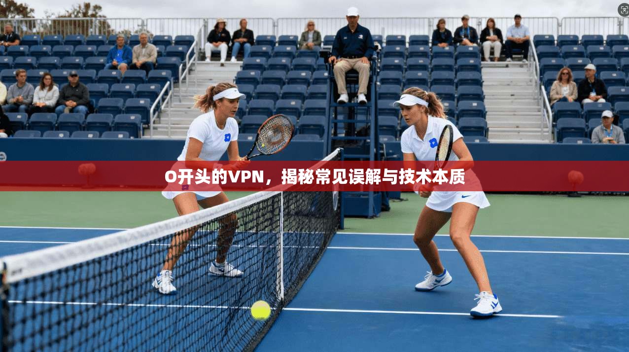 O开头的VPN，揭秘常见误解与技术本质