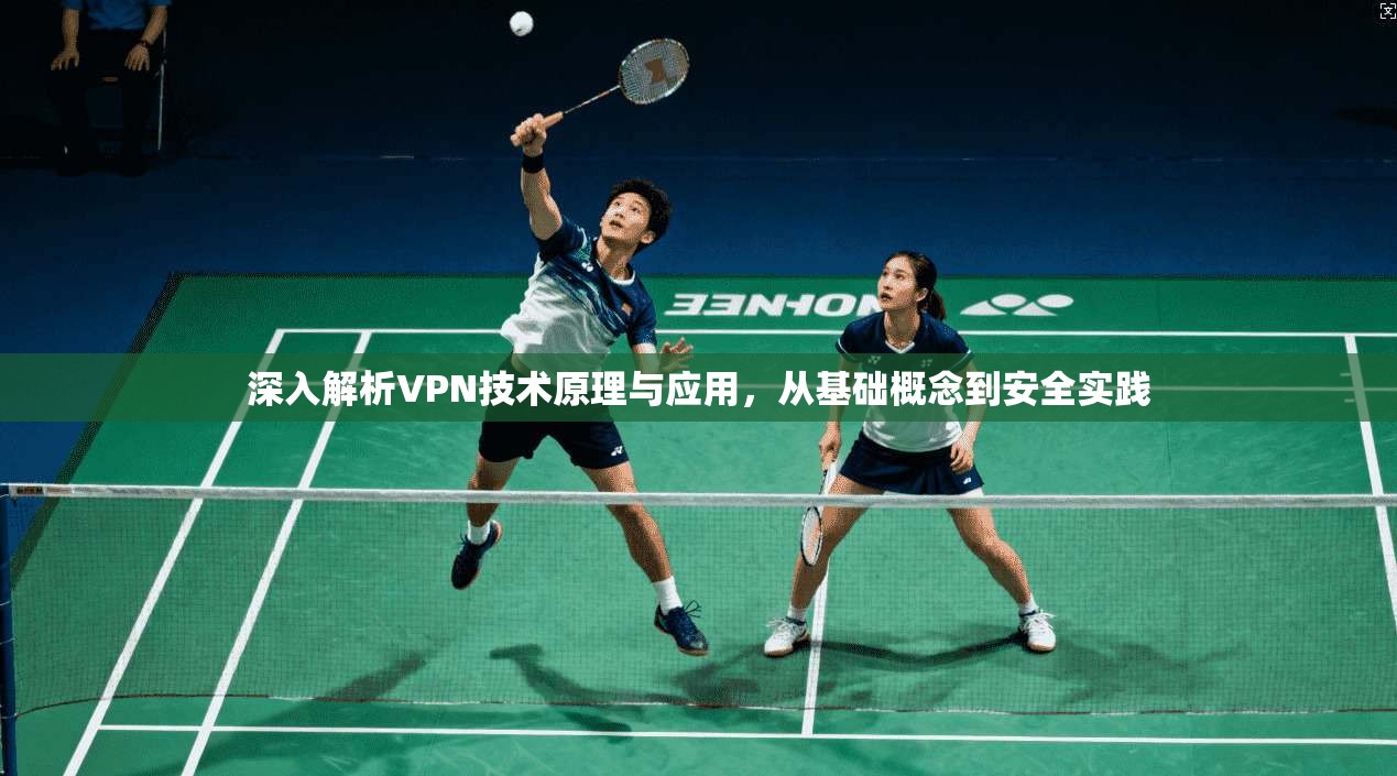 深入解析VPN技术原理与应用，从基础概念到安全实践