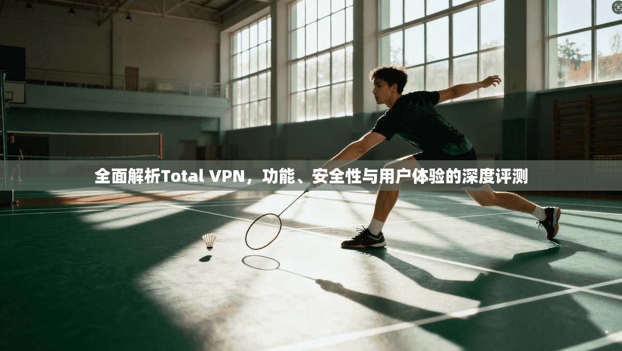 全面解析Total VPN，功能、安全性与用户体验的深度评测