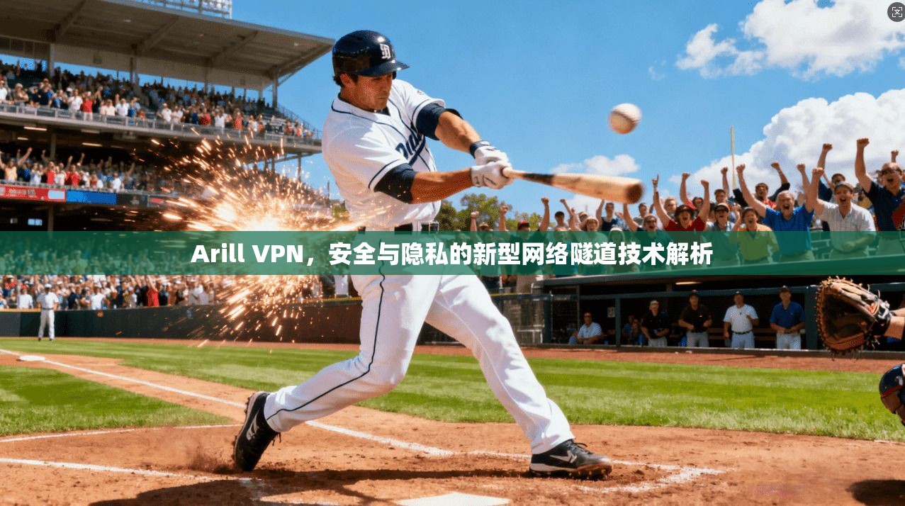 Arill VPN，安全与隐私的新型网络隧道技术解析
