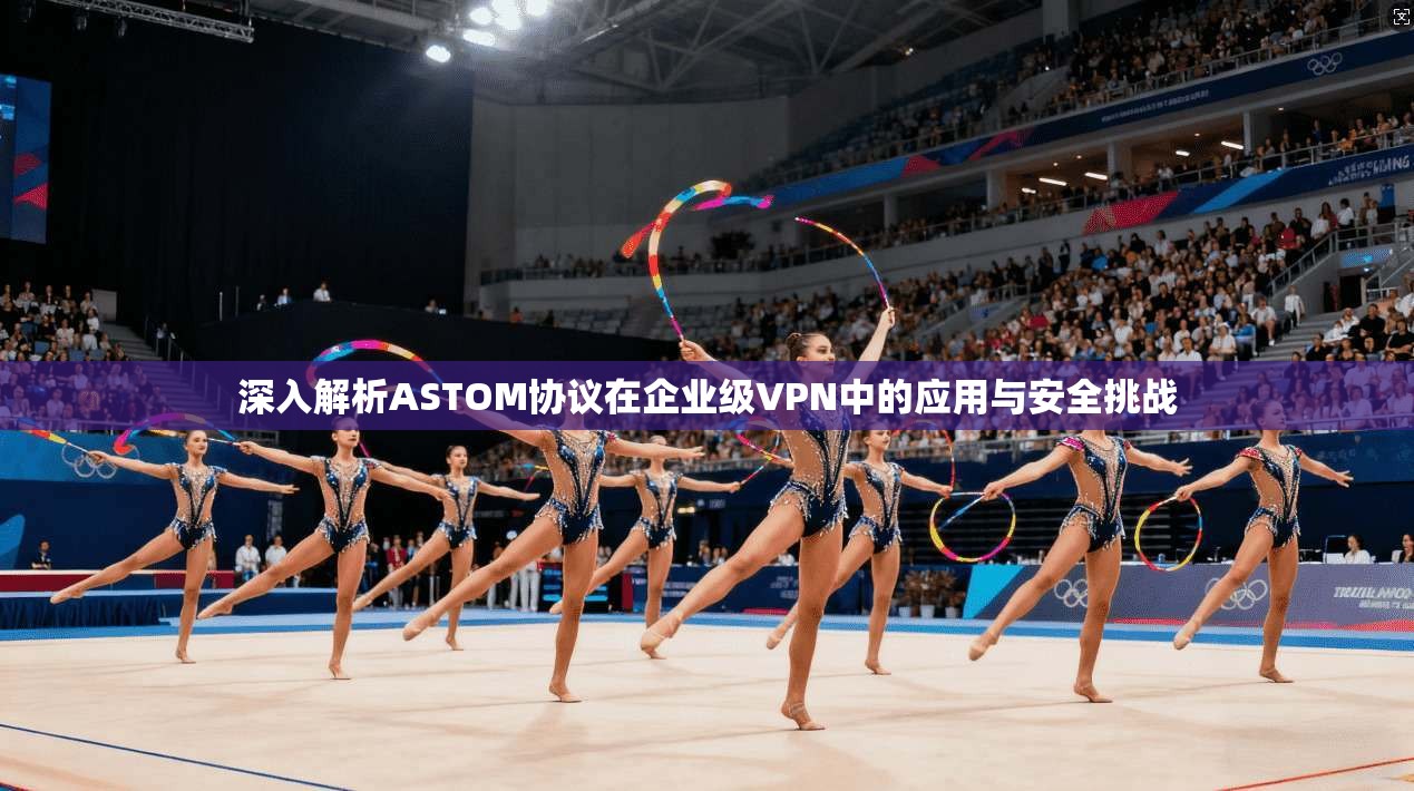 深入解析ASTOM协议在企业级VPN中的应用与安全挑战