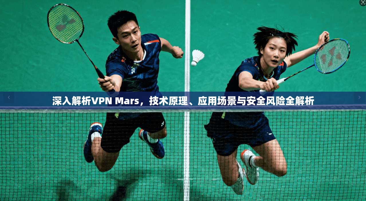 深入解析VPN Mars，技术原理、应用场景与安全风险全解析