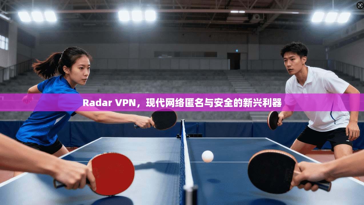 Radar VPN，现代网络匿名与安全的新兴利器