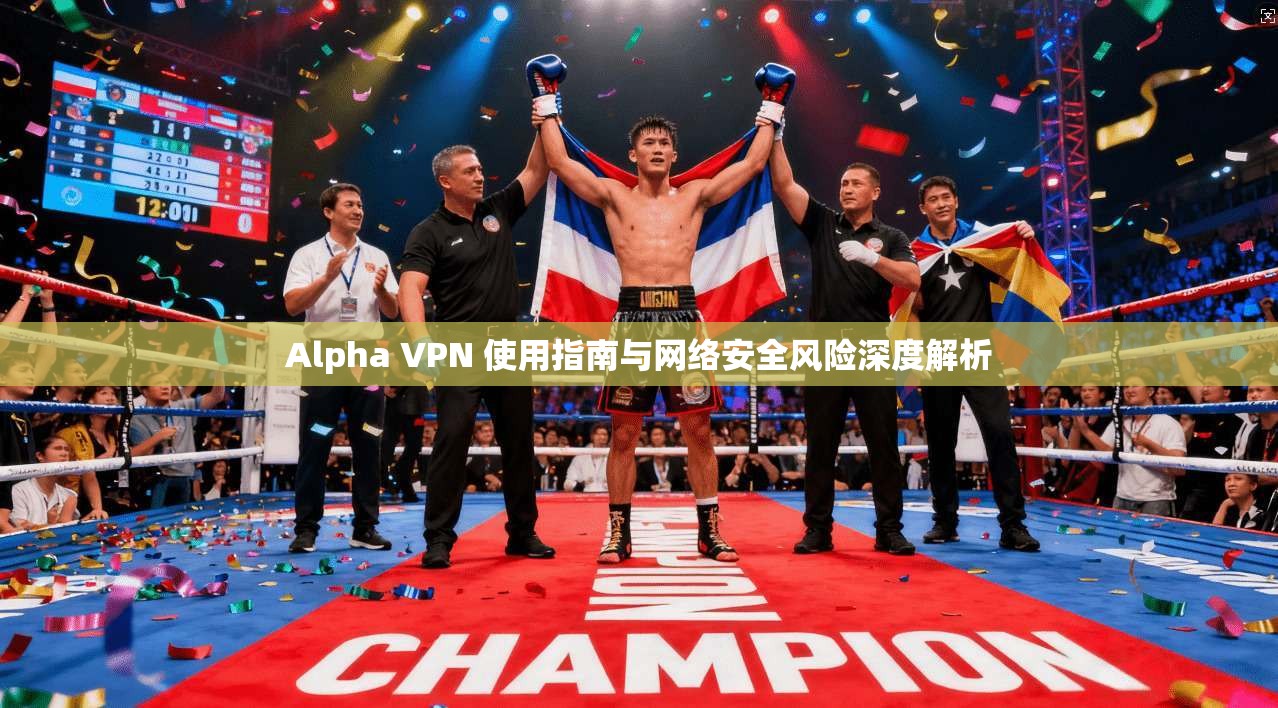 Alpha VPN 使用指南与网络安全风险深度解析