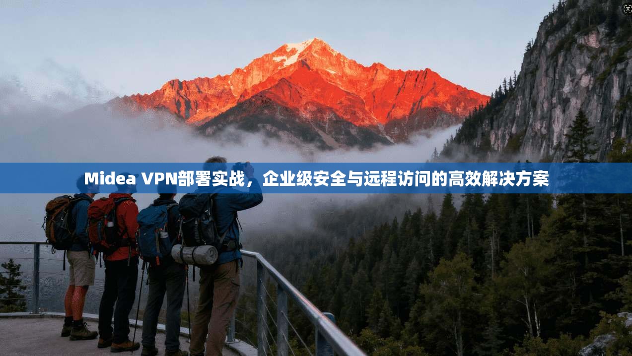 Midea VPN部署实战，企业级安全与远程访问的高效解决方案