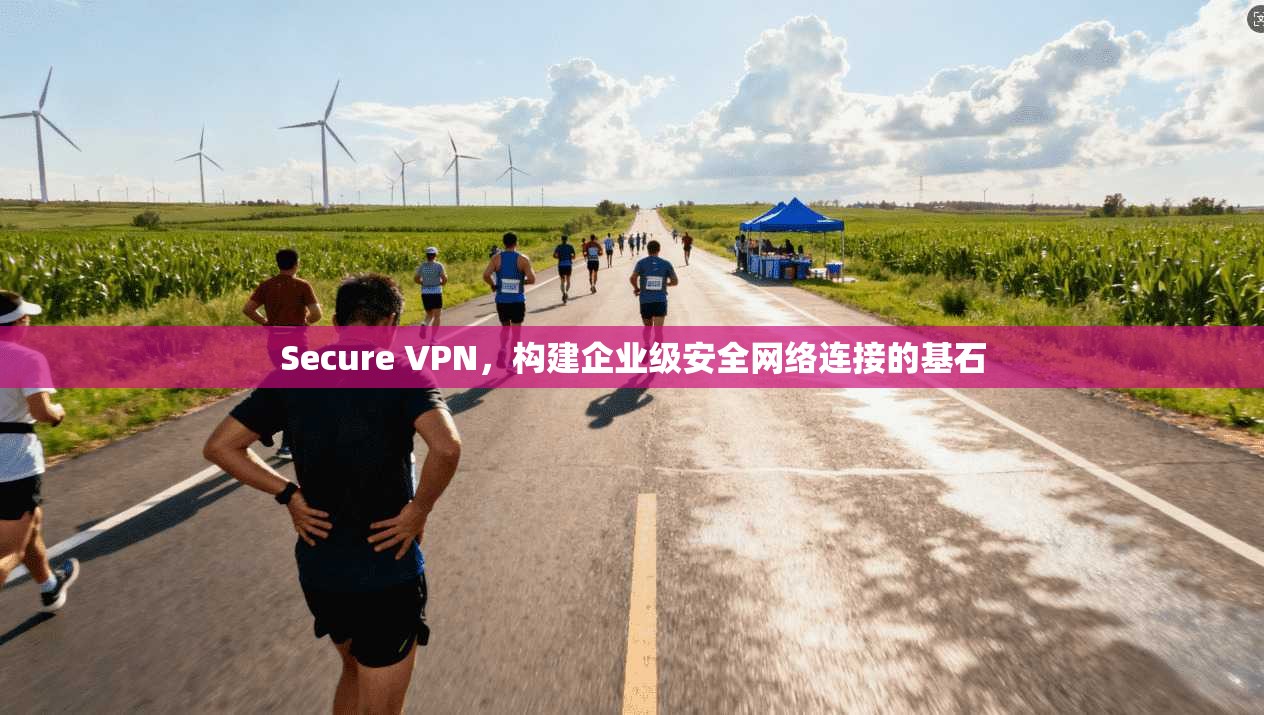 Secure VPN，构建企业级安全网络连接的基石