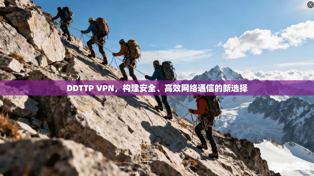 DDTTP VPN，构建安全、高效网络通信的新选择
