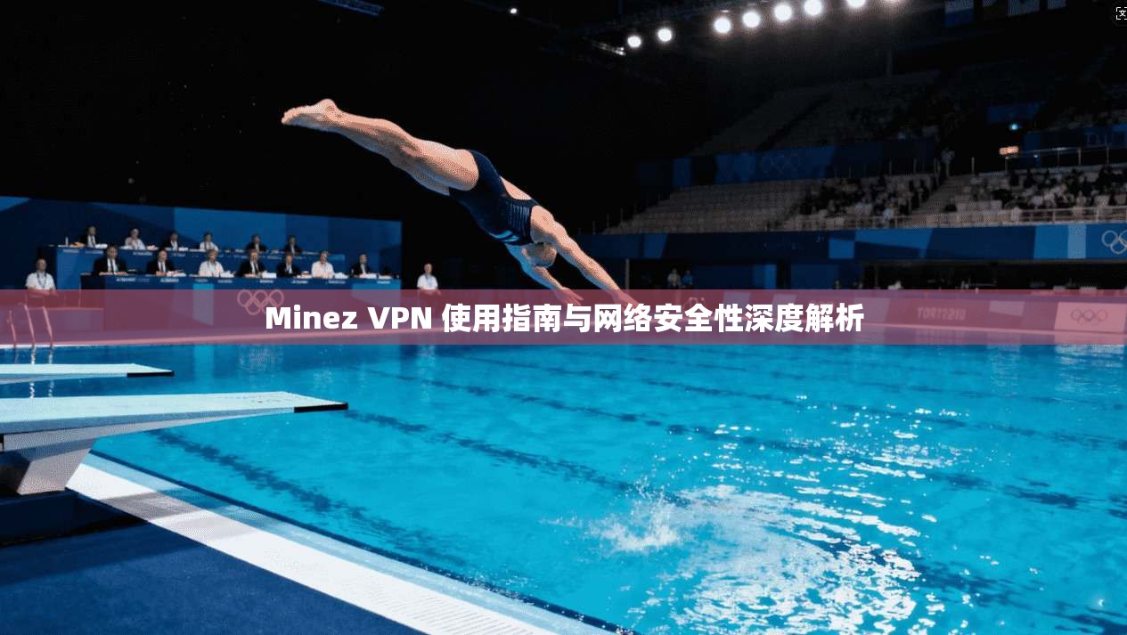 Minez VPN 使用指南与网络安全性深度解析