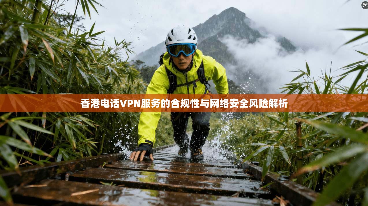 香港电话VPN服务的合规性与网络安全风险解析