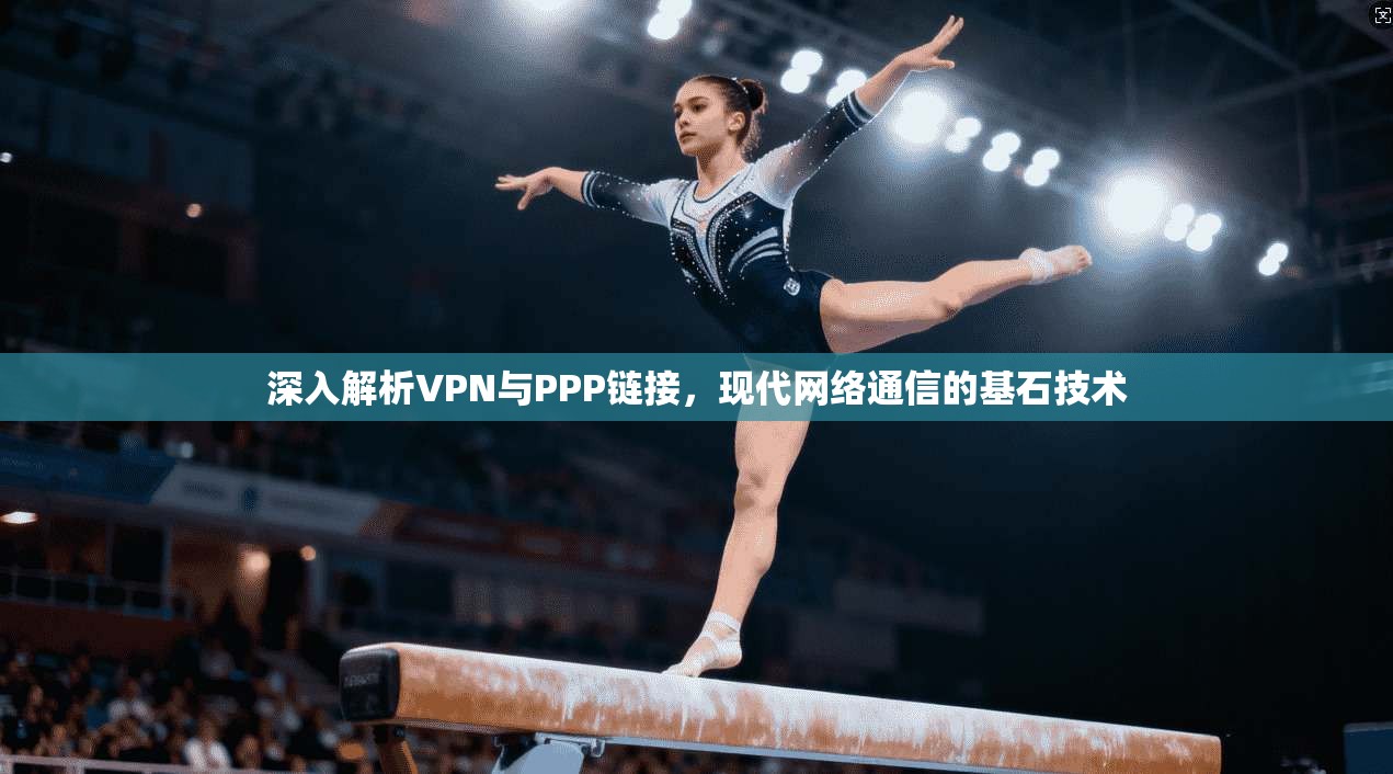 深入解析VPN与PPP链接，现代网络通信的基石技术
