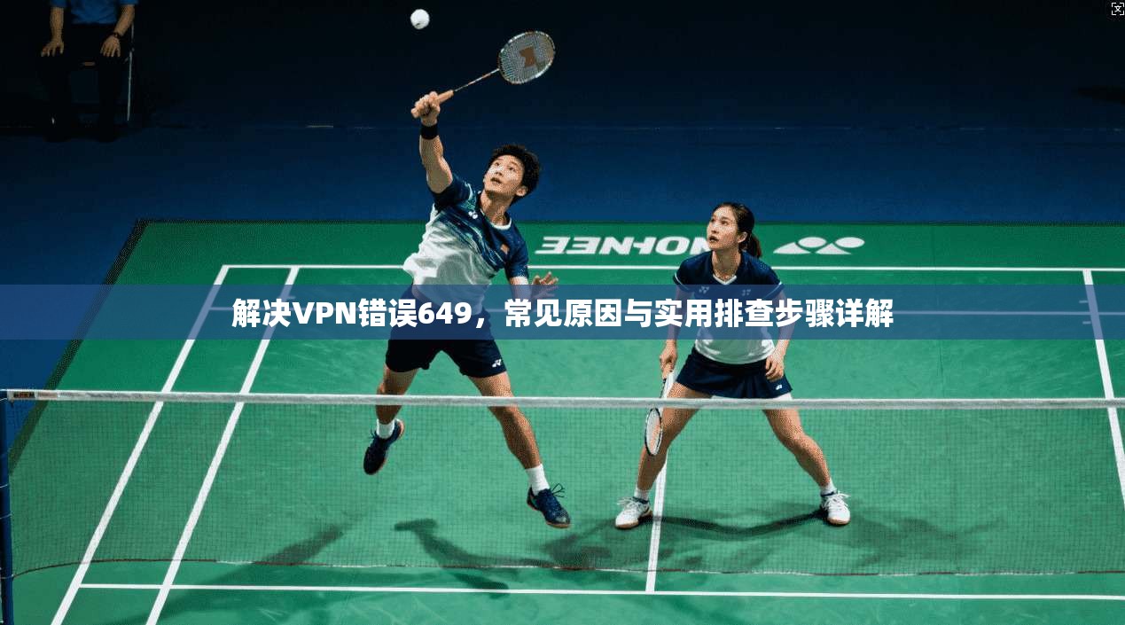解决VPN错误649，常见原因与实用排查步骤详解