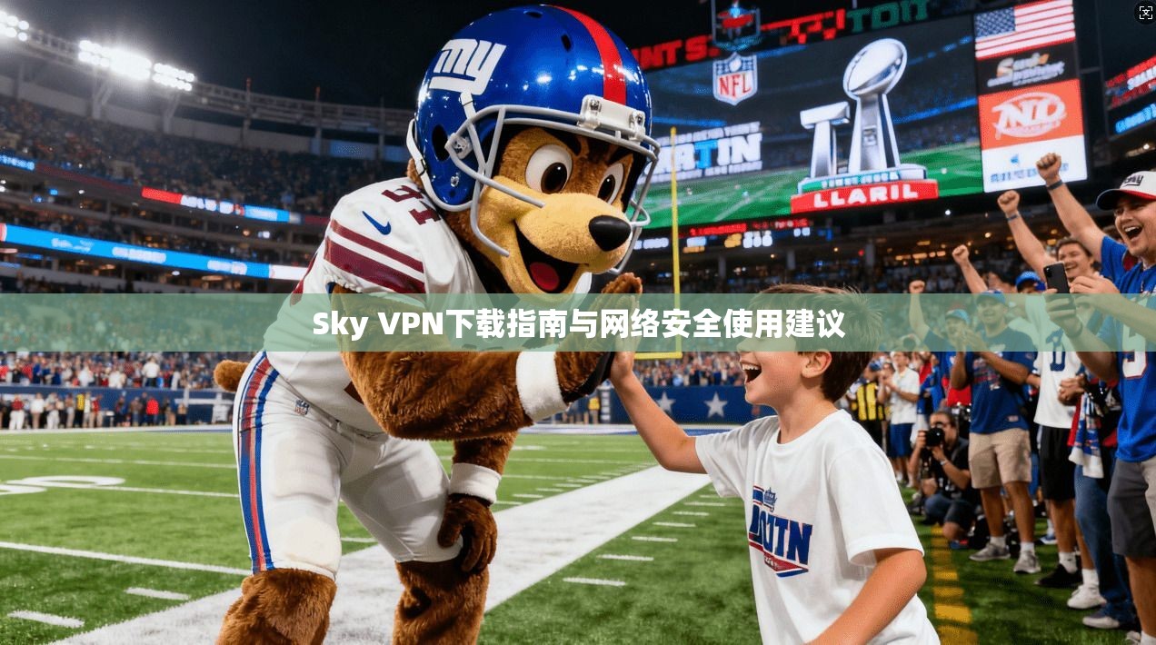 Sky VPN下载指南与网络安全使用建议