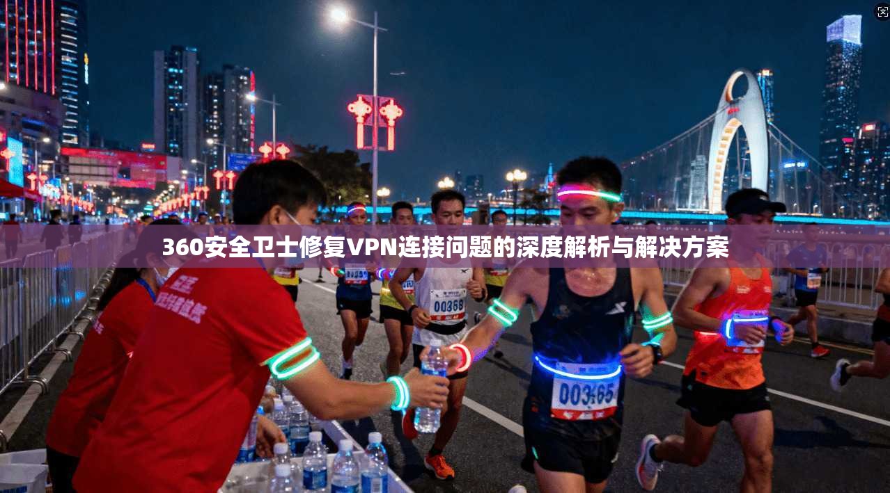 360安全卫士修复VPN连接问题的深度解析与解决方案